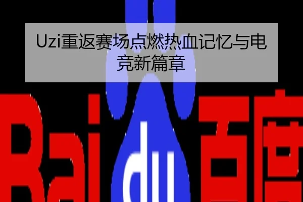 Uzi重返赛场点燃热血记忆与电竞新篇章