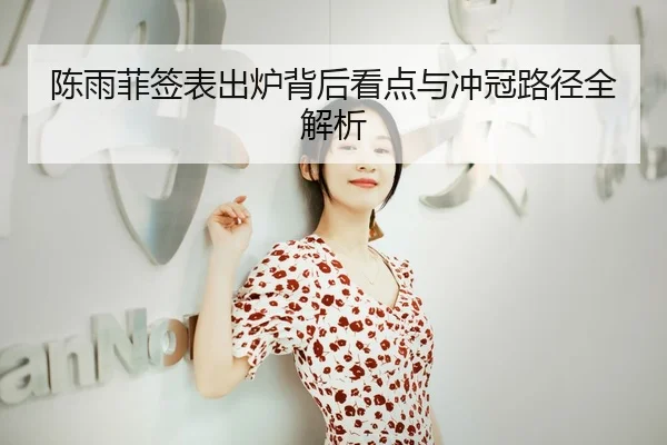 陈雨菲签表出炉背后看点与冲冠路径全解析