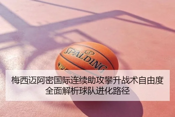 梅西迈阿密国际连续助攻攀升战术自由度全面解析球队进化路径