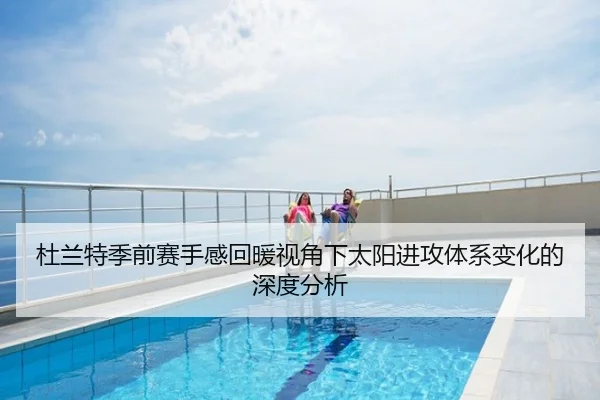 杜兰特季前赛手感回暖视角下太阳进攻体系变化的深度分析