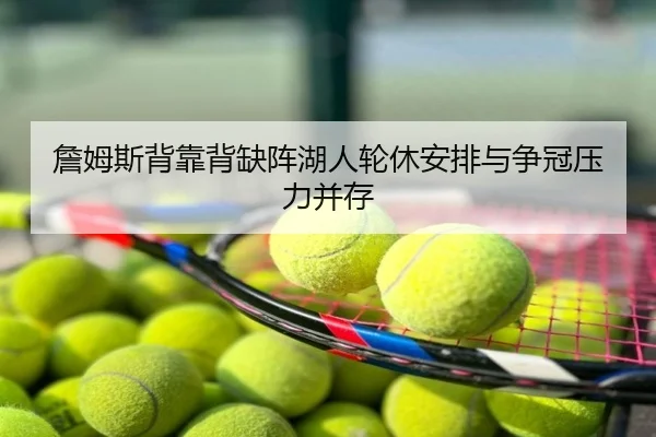 詹姆斯背靠背缺阵湖人轮休安排与争冠压力并存